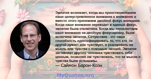 Эмпатия возникает, когда мы приостанавливаем наше целеустремленное внимание к вниманию и вместо этого принимаем двойной фокус внимания. Когда наше внимание переходит в единый фокус, эмпатия была отключена. Когда мы