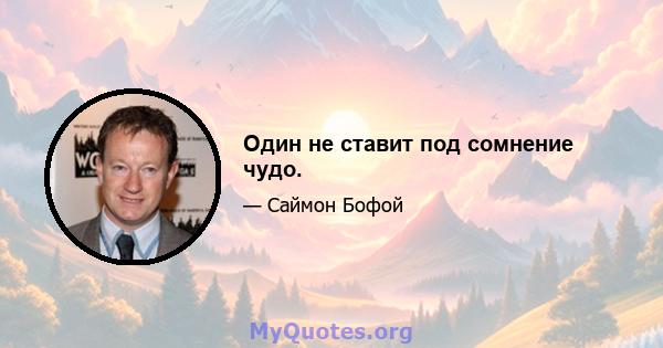 Один не ставит под сомнение чудо.