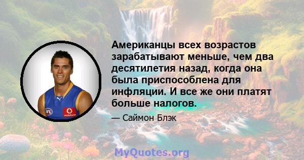 Американцы всех возрастов зарабатывают меньше, чем два десятилетия назад, когда она была приспособлена для инфляции. И все же они платят больше налогов.