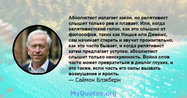 Абсолютист излагает закон, но релятивист слышит только рев и плавает. Или, когда релятивистский голос, как это слышно от философов, таких как Ницше или Джеймс, сам начинает стереть и звучит пронзительно, как это часто