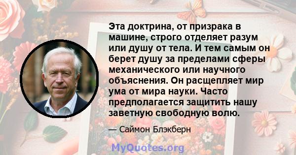 Эта доктрина, от призрака в машине, строго отделяет разум или душу от тела. И тем самым он берет душу за пределами сферы механического или научного объяснения. Он расщепляет мир ума от мира науки. Часто предполагается