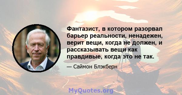 Фантазист, в котором разорвал барьер реальности, ненадежен, верит вещи, когда не должен, и рассказывать вещи как правдивые, когда это не так.