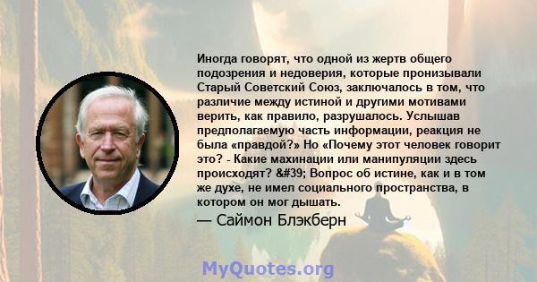 Иногда говорят, что одной из жертв общего подозрения и недоверия, которые пронизывали Старый Советский Союз, заключалось в том, что различие между истиной и другими мотивами верить, как правило, разрушалось. Услышав