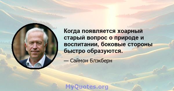 Когда появляется хоарный старый вопрос о природе и воспитании, боковые стороны быстро образуются.