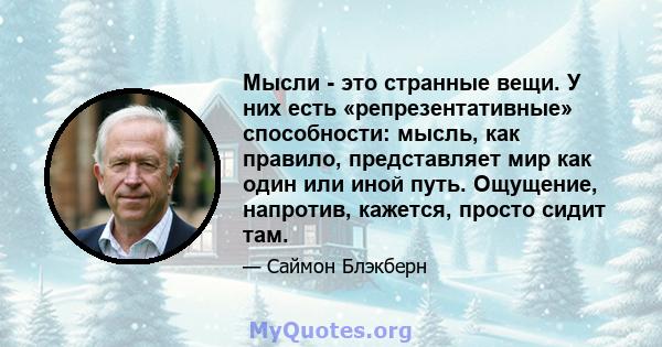 Мысли - это странные вещи. У них есть «репрезентативные» способности: мысль, как правило, представляет мир как один или иной путь. Ощущение, напротив, кажется, просто сидит там.