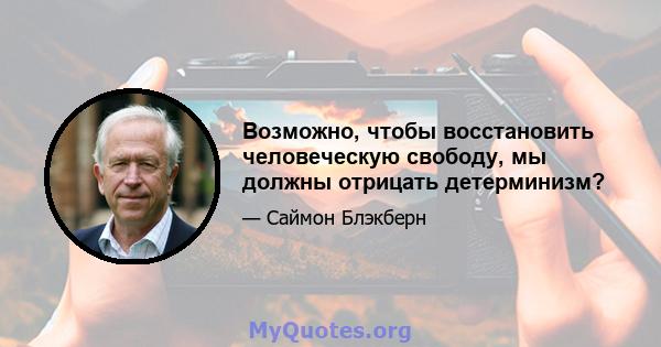 Возможно, чтобы восстановить человеческую свободу, мы должны отрицать детерминизм?