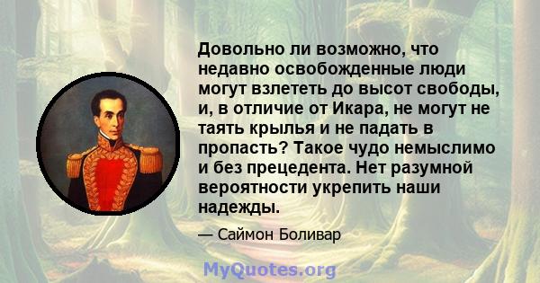 Довольно ли возможно, что недавно освобожденные люди могут взлететь до высот свободы, и, в отличие от Икара, не могут не таять крылья и не падать в пропасть? Такое чудо немыслимо и без прецедента. Нет разумной