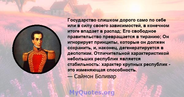 Государство слишком дорого само по себе или в силу своего зависимостей, в конечном итоге впадает в распад; Его свободное правительство превращается в тиранию; Он игнорирует принципы, которые он должен сохранить, и,