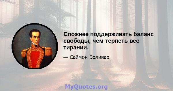 Сложнее поддерживать баланс свободы, чем терпеть вес тирании.