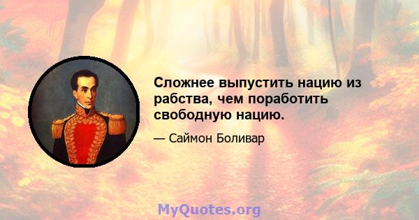 Сложнее выпустить нацию из рабства, чем поработить свободную нацию.