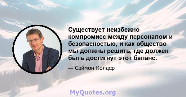 Существует неизбежно компромисс между персоналом и безопасностью, и как общество мы должны решить, где должен быть достигнут этот баланс.