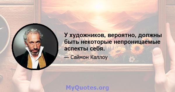 У художников, вероятно, должны быть некоторые непроницаемые аспекты себя.