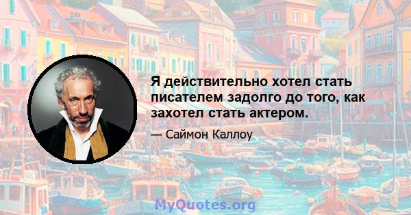 Я действительно хотел стать писателем задолго до того, как захотел стать актером.