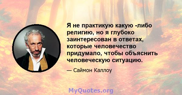 Я не практикую какую -либо религию, но я глубоко заинтересован в ответах, которые человечество придумало, чтобы объяснить человеческую ситуацию.