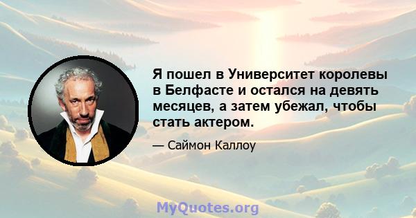 Я пошел в Университет королевы в Белфасте и остался на девять месяцев, а затем убежал, чтобы стать актером.