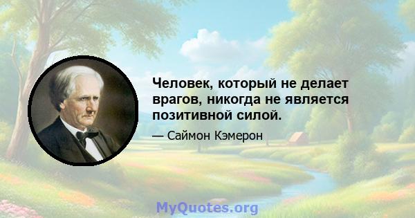 Человек, который не делает врагов, никогда не является позитивной силой.