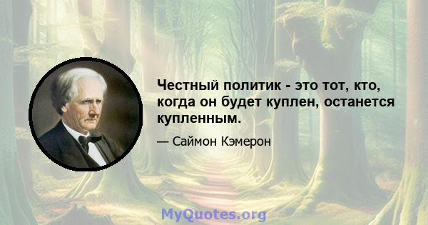 Честный политик - это тот, кто, когда он будет куплен, останется купленным.