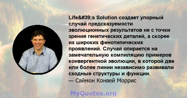 Life's Solution создает упорный случай предсказуемости эволюционных результатов не с точки зрения генетических деталей, а скорее их широких фенотипических проявлений. Случай опирается на замечательную компиляцию