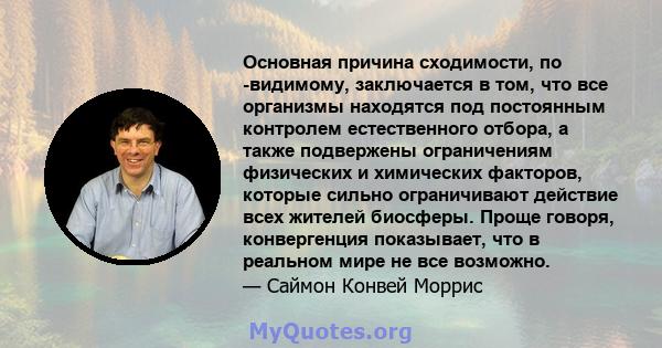 Основная причина сходимости, по -видимому, заключается в том, что все организмы находятся под постоянным контролем естественного отбора, а также подвержены ограничениям физических и химических факторов, которые сильно