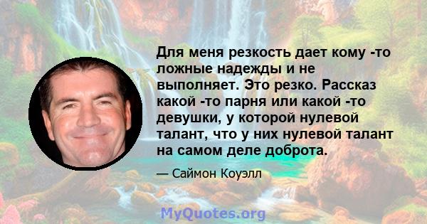 Для меня резкость дает кому -то ложные надежды и не выполняет. Это резко. Рассказ какой -то парня или какой -то девушки, у которой нулевой талант, что у них нулевой талант на самом деле доброта.