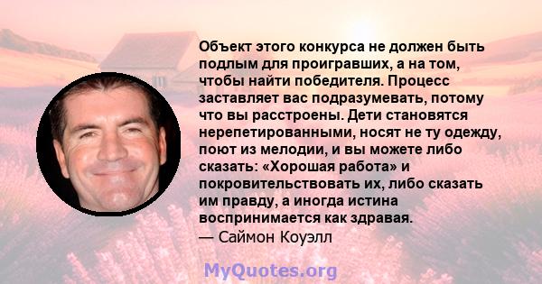 Объект этого конкурса не должен быть подлым для проигравших, а на том, чтобы найти победителя. Процесс заставляет вас подразумевать, потому что вы расстроены. Дети становятся нерепетированными, носят не ту одежду, поют