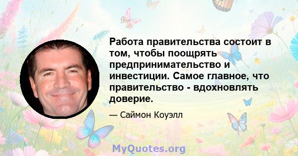 Работа правительства состоит в том, чтобы поощрять предпринимательство и инвестиции. Самое главное, что правительство - вдохновлять доверие.