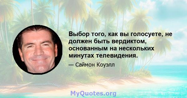 Выбор того, как вы голосуете, не должен быть вердиктом, основанным на нескольких минутах телевидения.