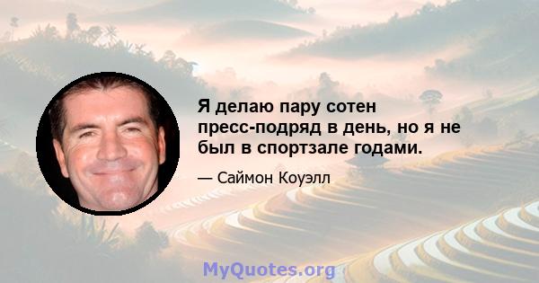 Я делаю пару сотен пресс-подряд в день, но я не был в спортзале годами.