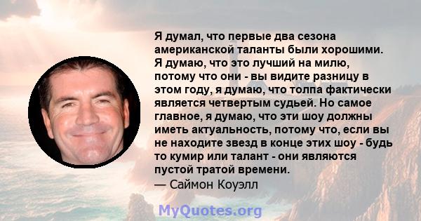 Я думал, что первые два сезона американской таланты были хорошими. Я думаю, что это лучший на милю, потому что они - вы видите разницу в этом году, я думаю, что толпа фактически является четвертым судьей. Но самое