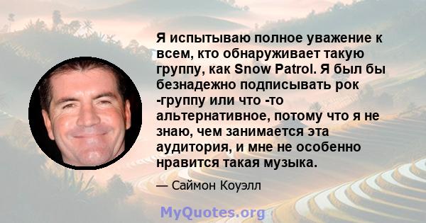 Я испытываю полное уважение к всем, кто обнаруживает такую ​​группу, как Snow Patrol. Я был бы безнадежно подписывать рок -группу или что -то альтернативное, потому что я не знаю, чем занимается эта аудитория, и мне не