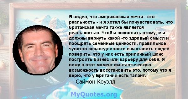 Я видел, что американская мечта - это реальность - и я хотел бы почувствовать, что британская мечта также является реальностью. Чтобы позволить этому, мы должны вернуть какой -то здравый смысл и поощрять семейные