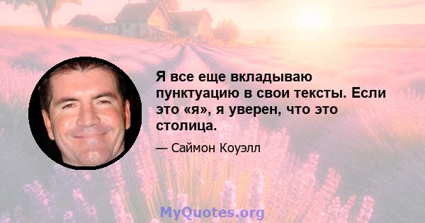 Я все еще вкладываю пунктуацию в свои тексты. Если это «я», я уверен, что это столица.