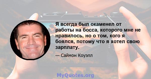 Я всегда был окаменел от работы на босса, которого мне не нравилось, но о том, кого я боялся, потому что я хотел свою зарплату.