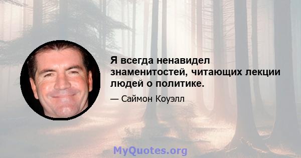 Я всегда ненавидел знаменитостей, читающих лекции людей о политике.