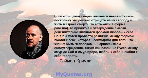 Если отрицание смерти является ненавистником, поскольку это должно отрицать нашу свободу и жить в страхе смерти (то есть жить в форме рабства), то принятие и утверждение смерти действительно являются формой любовь к