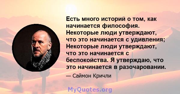 Есть много историй о том, как начинается философия. Некоторые люди утверждают, что это начинается с удивления; Некоторые люди утверждают, что это начинается с беспокойства. Я утверждаю, что это начинается в