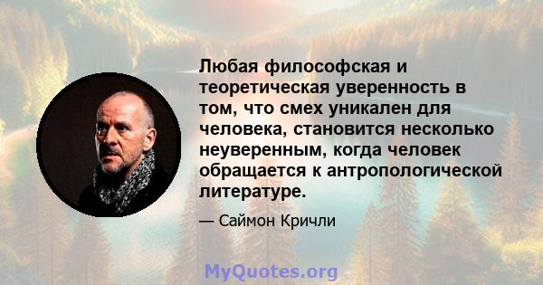 Любая философская и теоретическая уверенность в том, что смех уникален для человека, становится несколько неуверенным, когда человек обращается к антропологической литературе.