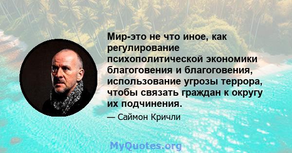 Мир-это не что иное, как регулирование психополитической экономики благоговения и благоговения, использование угрозы террора, чтобы связать граждан к округу их подчинения.