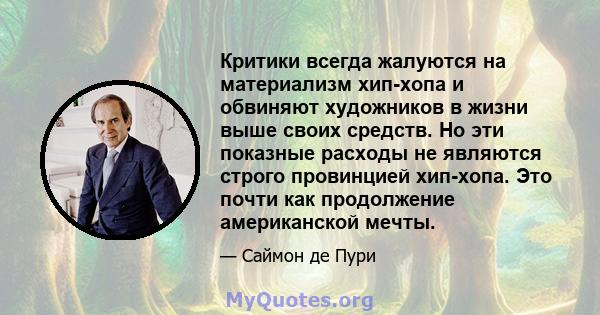 Критики всегда жалуются на материализм хип-хопа и обвиняют художников в жизни выше своих средств. Но эти показные расходы не являются строго провинцией хип-хопа. Это почти как продолжение американской мечты.