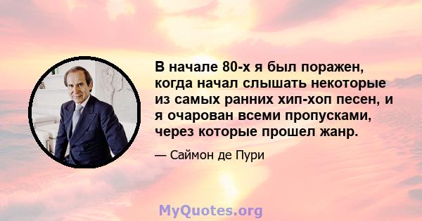 В начале 80-х я был поражен, когда начал слышать некоторые из самых ранних хип-хоп песен, и я очарован всеми пропусками, через которые прошел жанр.