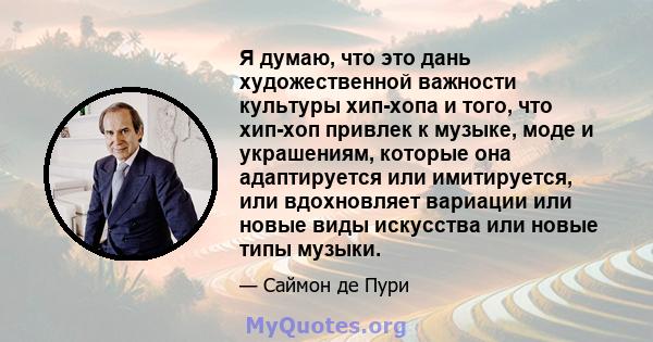 Я думаю, что это дань художественной важности культуры хип-хопа и того, что хип-хоп привлек к музыке, моде и украшениям, которые она адаптируется или имитируется, или вдохновляет вариации или новые виды искусства или