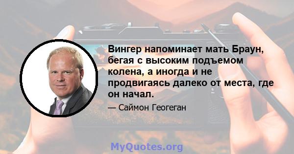 Вингер напоминает мать Браун, бегая с высоким подъемом колена, а иногда и не продвигаясь далеко от места, где он начал.