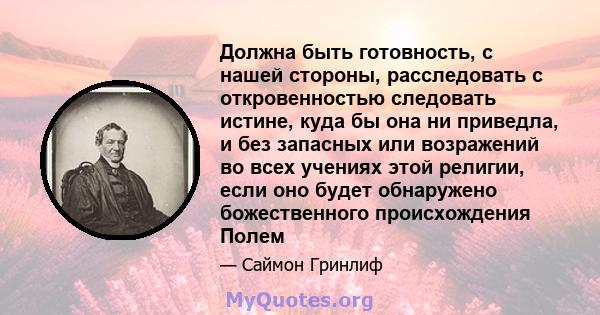 Должна быть готовность, с нашей стороны, расследовать с откровенностью следовать истине, куда бы она ни приведла, и без запасных или возражений во всех учениях этой религии, если оно будет обнаружено божественного