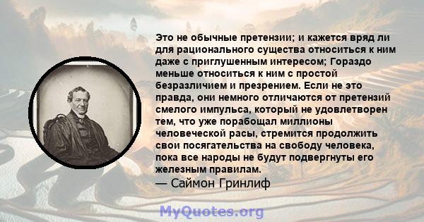 Это не обычные претензии; и кажется вряд ли для рационального существа относиться к ним даже с приглушенным интересом; Гораздо меньше относиться к ним с простой безразличием и презрением. Если не это правда, они немного 