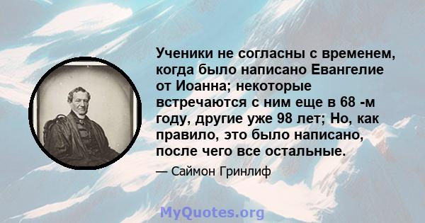 Ученики не согласны с временем, когда было написано Евангелие от Иоанна; некоторые встречаются с ним еще в 68 -м году, другие уже 98 лет; Но, как правило, это было написано, после чего все остальные.