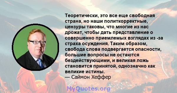 Теоретически, это все еще свободная страна, но наши политкорректные, цензуры таковы, что многие из нас дрожат, чтобы дать представление о совершенно приемлемых взглядах из -за страха осуждения. Таким образом, свобода