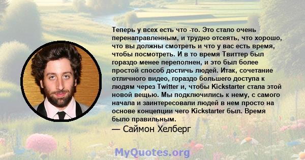 Теперь у всех есть что -то. Это стало очень перенаправленным, и трудно отсеять, что хорошо, что вы должны смотреть и что у вас есть время, чтобы посмотреть. И в то время Твиттер был гораздо менее переполнен, и это был