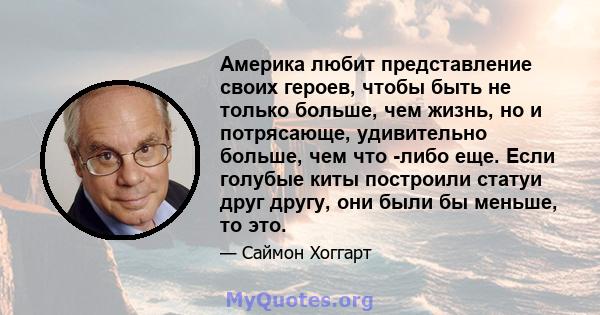 Америка любит представление своих героев, чтобы быть не только больше, чем жизнь, но и потрясающе, удивительно больше, чем что -либо еще. Если голубые киты построили статуи друг другу, они были бы меньше, то это.