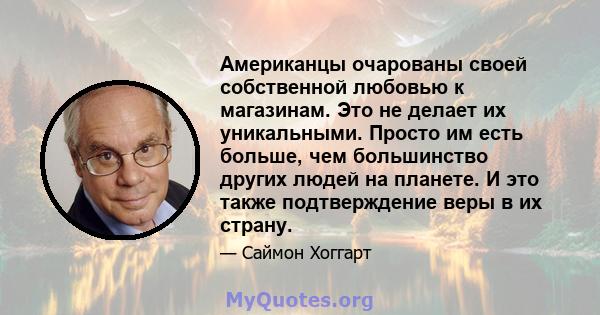 Американцы очарованы своей собственной любовью к магазинам. Это не делает их уникальными. Просто им есть больше, чем большинство других людей на планете. И это также подтверждение веры в их страну.