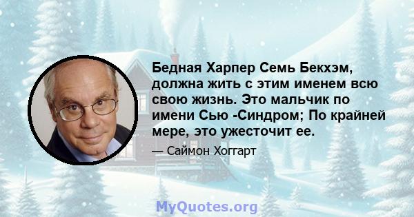 Бедная Харпер Семь Бекхэм, должна жить с этим именем всю свою жизнь. Это мальчик по имени Сью -Синдром; По крайней мере, это ужесточит ее.